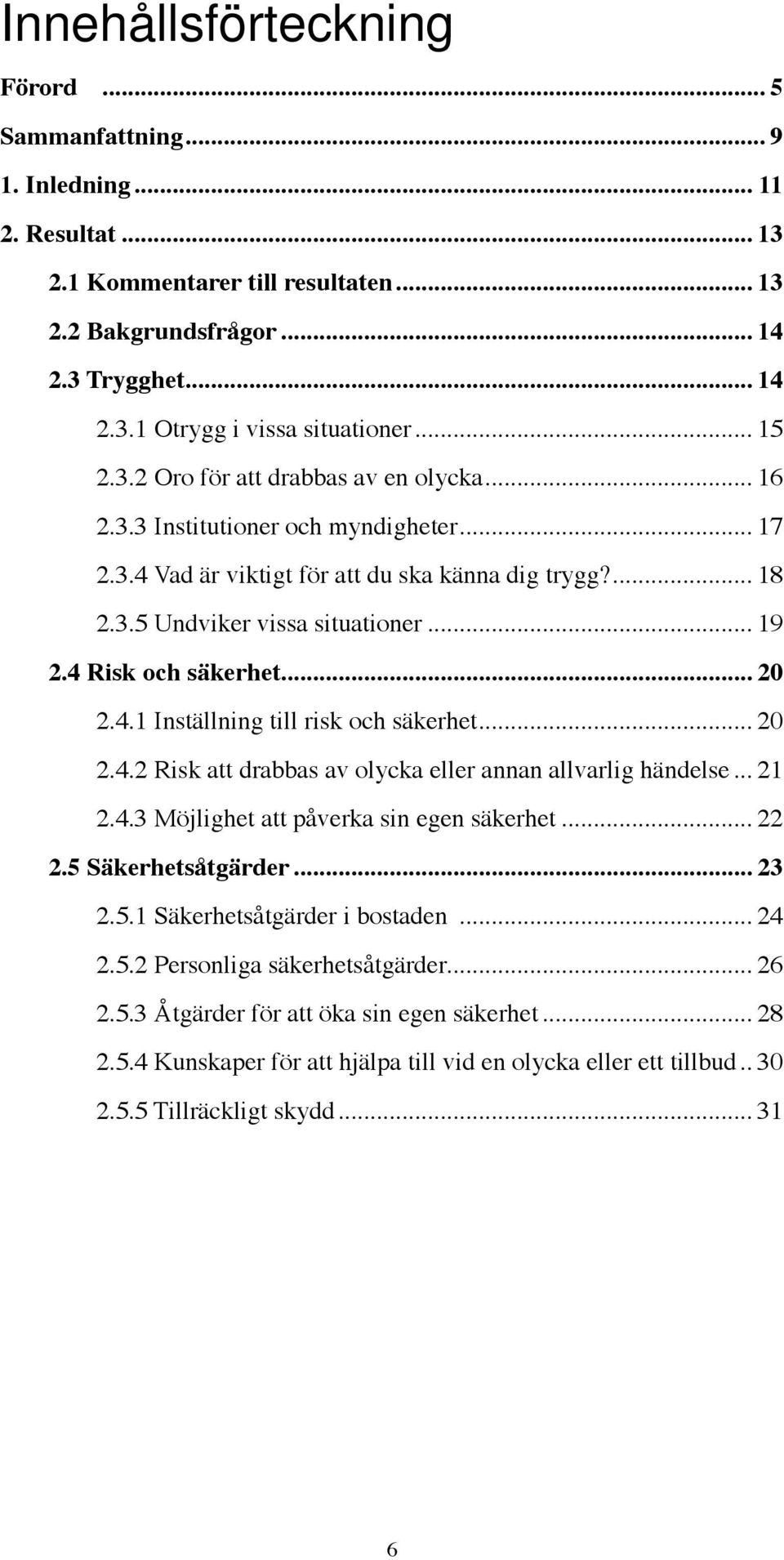 4 Risk och säkerhet... 20 2.4.1 Inställning till risk och säkerhet... 20 2.4.2 Risk att drabbas av olycka eller annan allvarlig händelse... 21 2.4.3 Möjlighet att påverka sin egen säkerhet... 22 2.