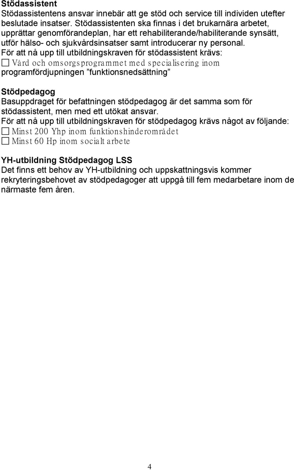 För att nå upp till utbildningskraven för stödassistent krävs: Vård och omsorgsprogrammet med specialisering inom programfördjupningen funktionsnedsättning Basuppdraget för befattningen stödpedagog