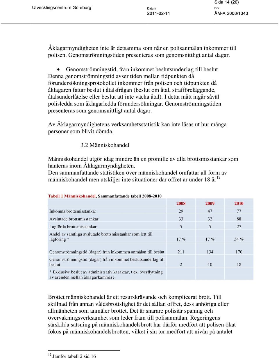 fattar beslut i åtalsfrågan (beslut om åtal, strafföreläggande, åtalsunderlåtelse eller beslut att inte väcka åtal). I detta mått ingår såväl polisledda som åklagarledda förundersökningar.