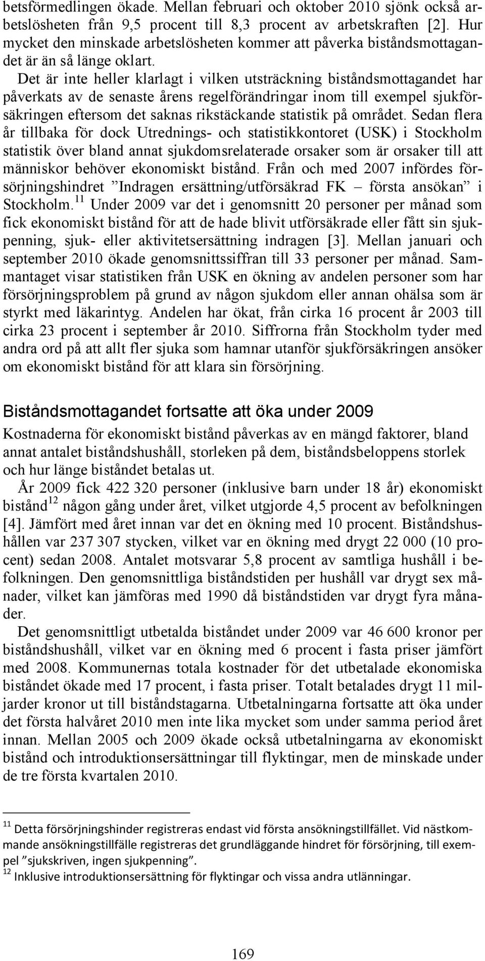 Det är inte heller klarlagt i vilken utsträckning biståndsmottagandet har påverkats av de senaste årens regelförändringar inom till exempel sjukförsäkringen eftersom det saknas rikstäckande statistik