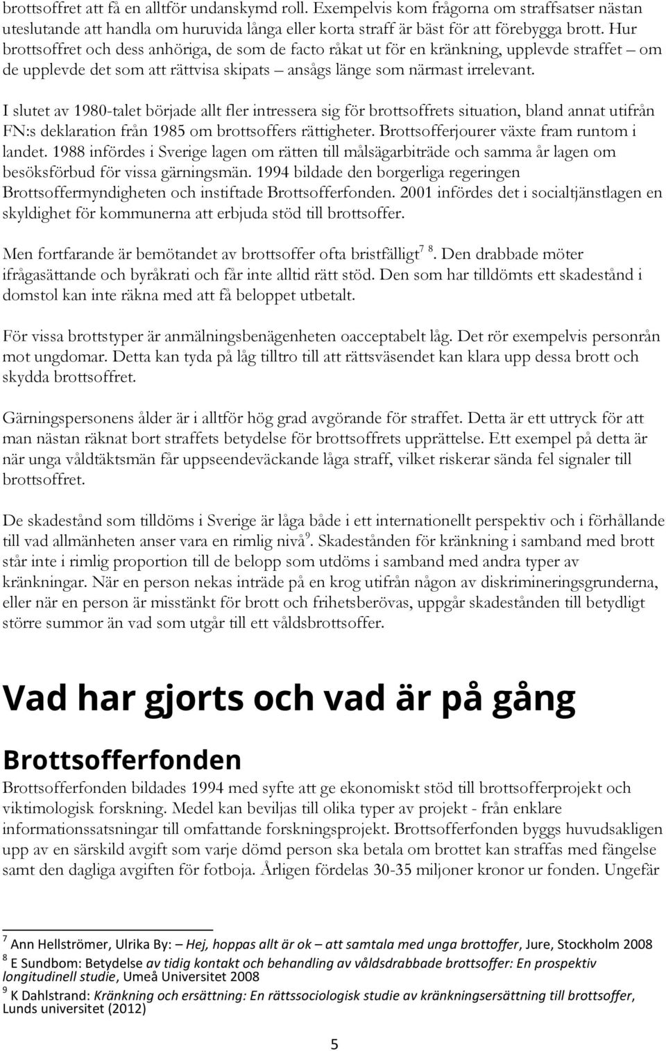 I slutet av 1980-talet började allt fler intressera sig för brottsoffrets situation, bland annat utifrån FN:s deklaration från 1985 om brottsoffers rättigheter.