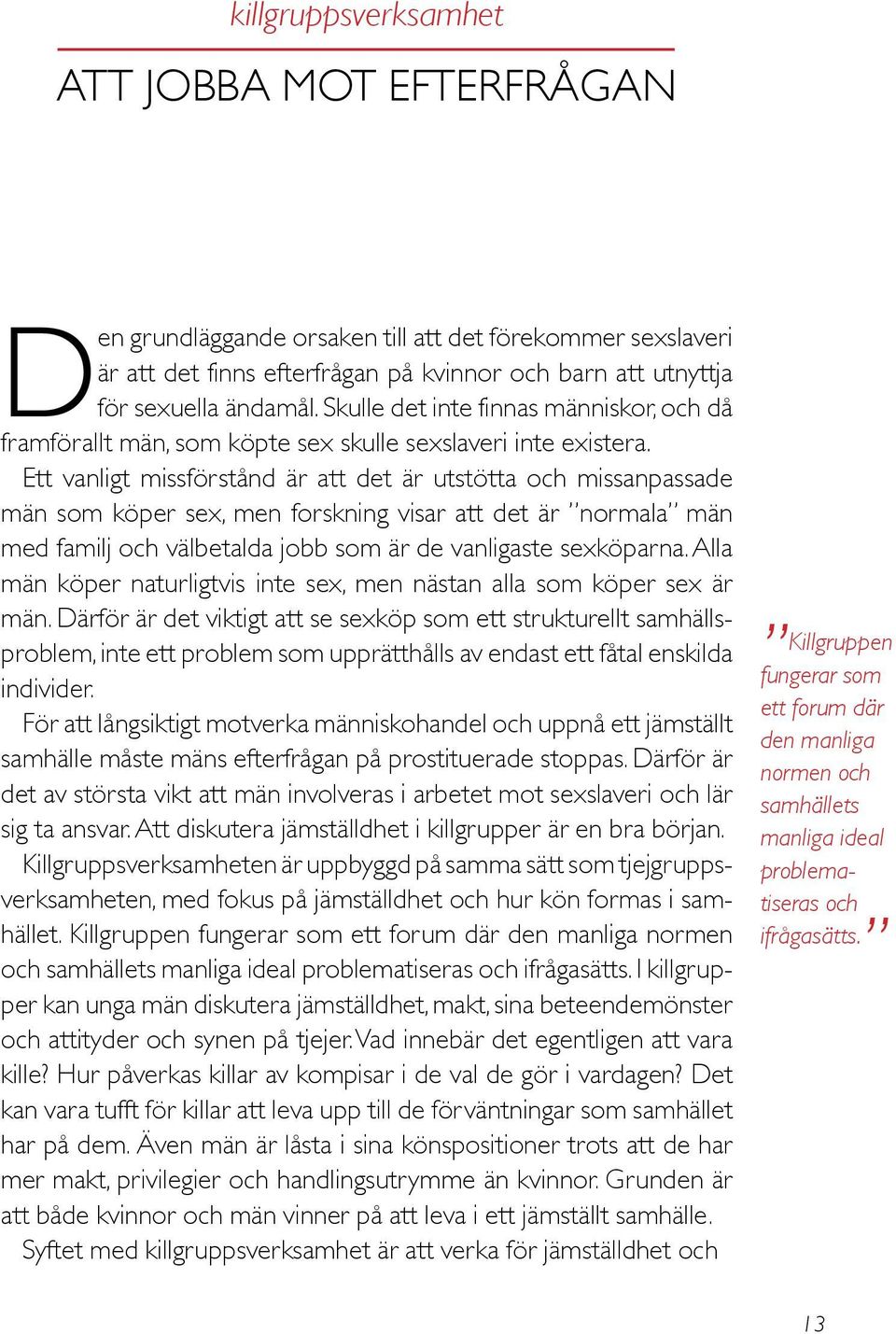 Ett vanligt missförstånd är att det är utstötta och missanpassade män som köper sex, men forskning visar att det är normala män med familj och välbetalda jobb som är de vanligaste sexköparna.