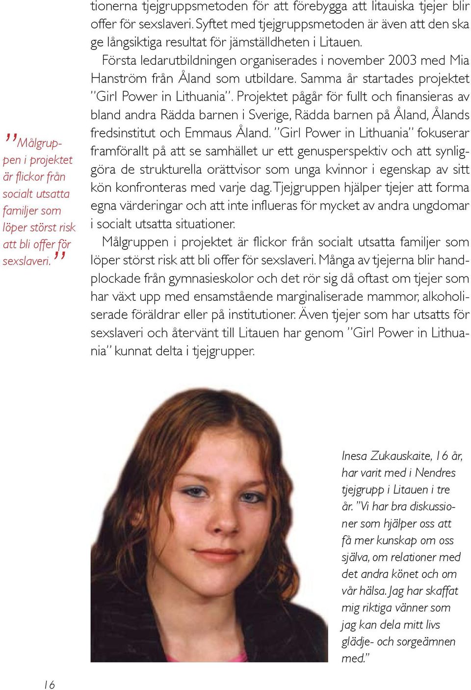 Första ledarutbildningen organiserades i november 2003 med Mia Hanström från Åland som utbildare. Samma år startades projektet Girl Power in Lithuania.