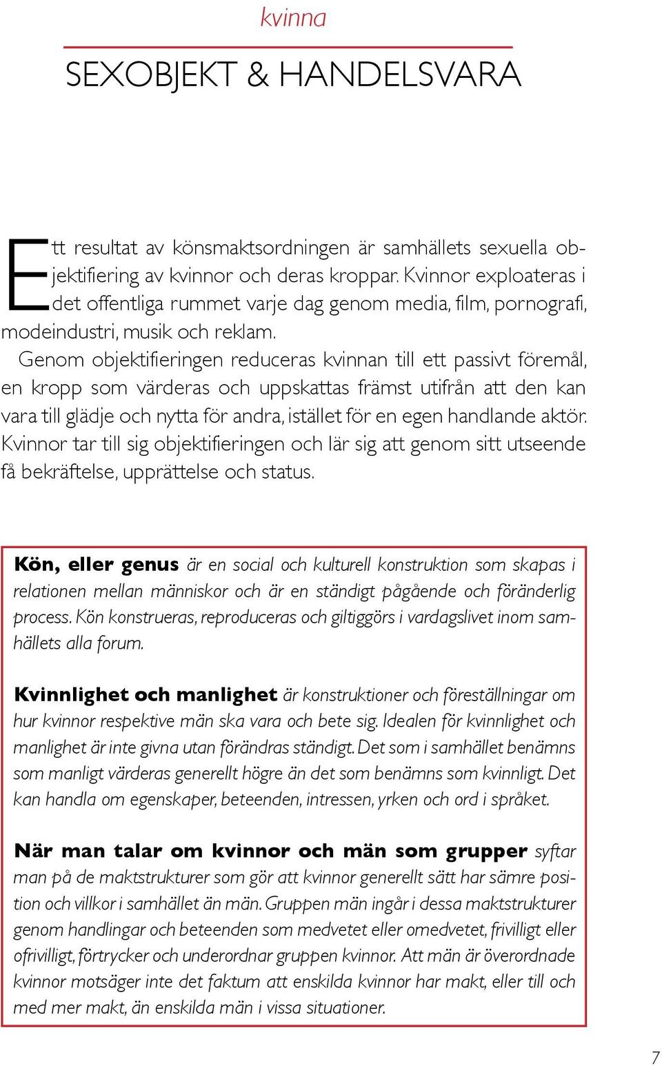 Genom objektifieringen reduceras kvinnan till ett passivt föremål, en kropp som värderas och uppskattas främst utifrån att den kan vara till glädje och nytta för andra, istället för en egen handlande