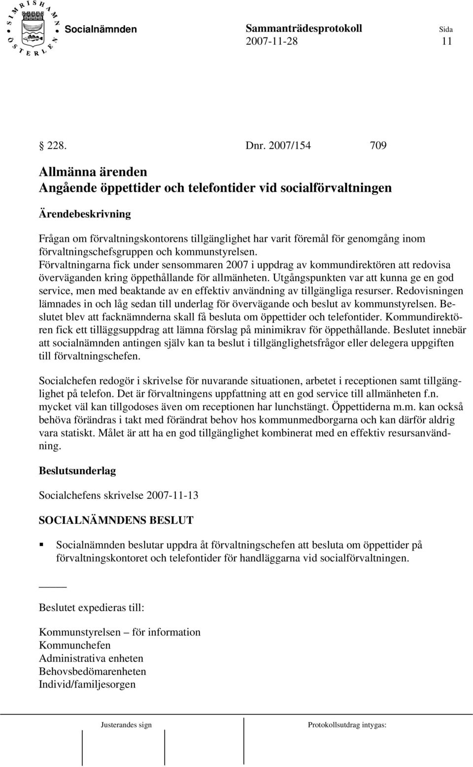 och kommunstyrelsen. Förvaltningarna fick under sensommaren 2007 i uppdrag av kommundirektören att redovisa överväganden kring öppethållande för allmänheten.