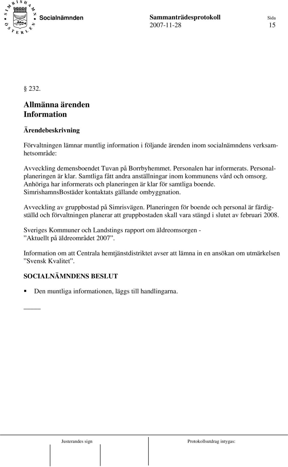 SimrishamnsBostäder kontaktats gällande ombyggnation. Avveckling av gruppbostad på Simrisvägen.