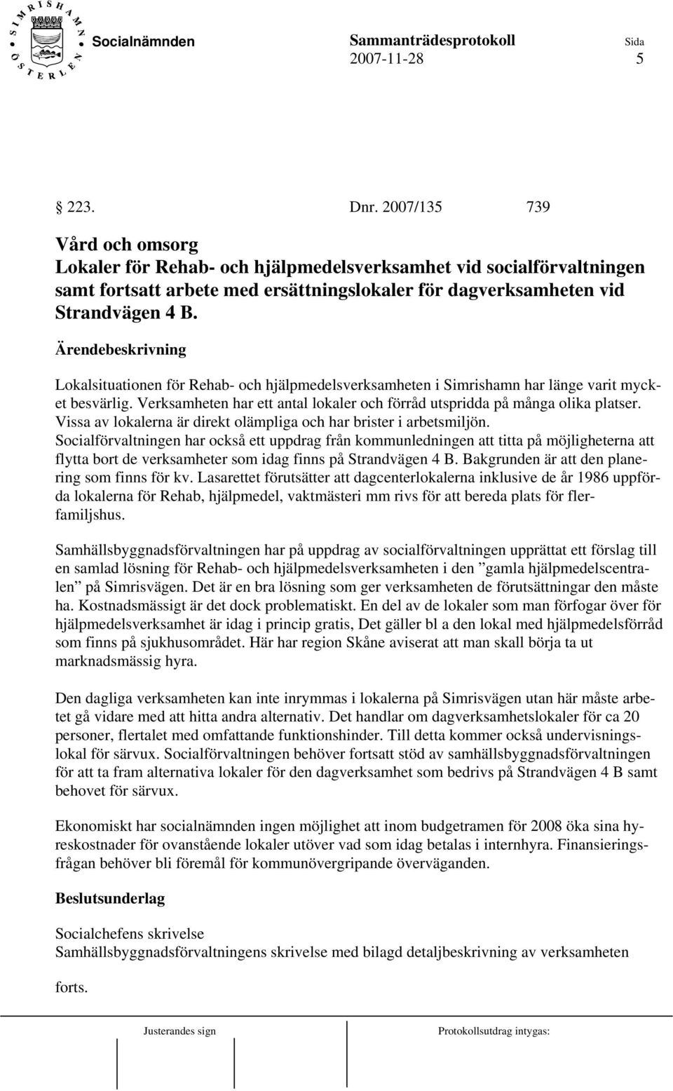 Lokalsituationen för Rehab- och hjälpmedelsverksamheten i Simrishamn har länge varit mycket besvärlig. Verksamheten har ett antal lokaler och förråd utspridda på många olika platser.