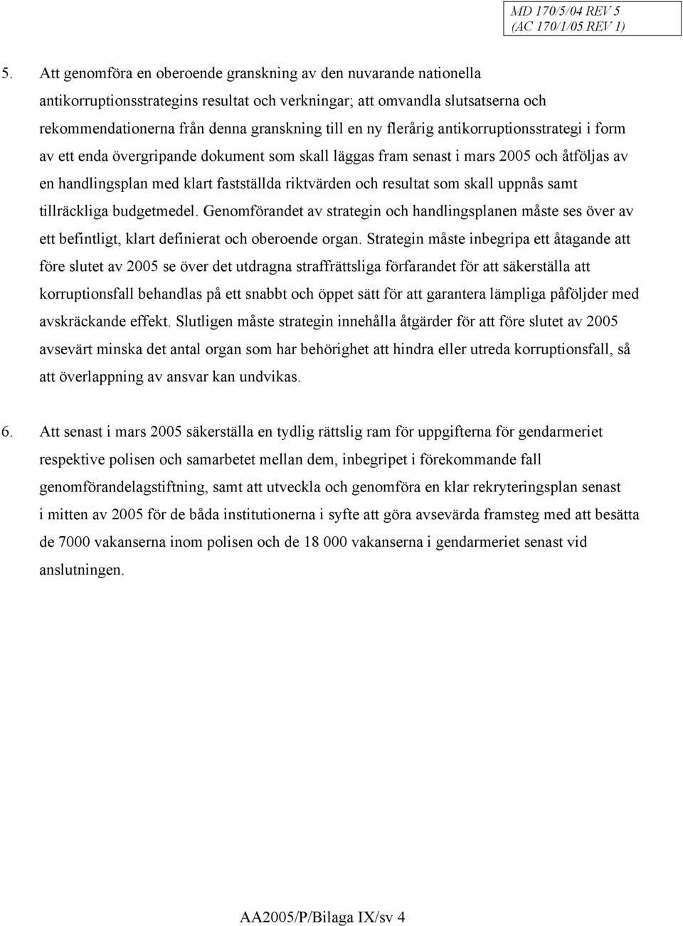 som skall uppnås samt tillräckliga budgetmedel. Genomförandet av strategin och handlingsplanen måste ses över av ett befintligt, klart definierat och oberoende organ.