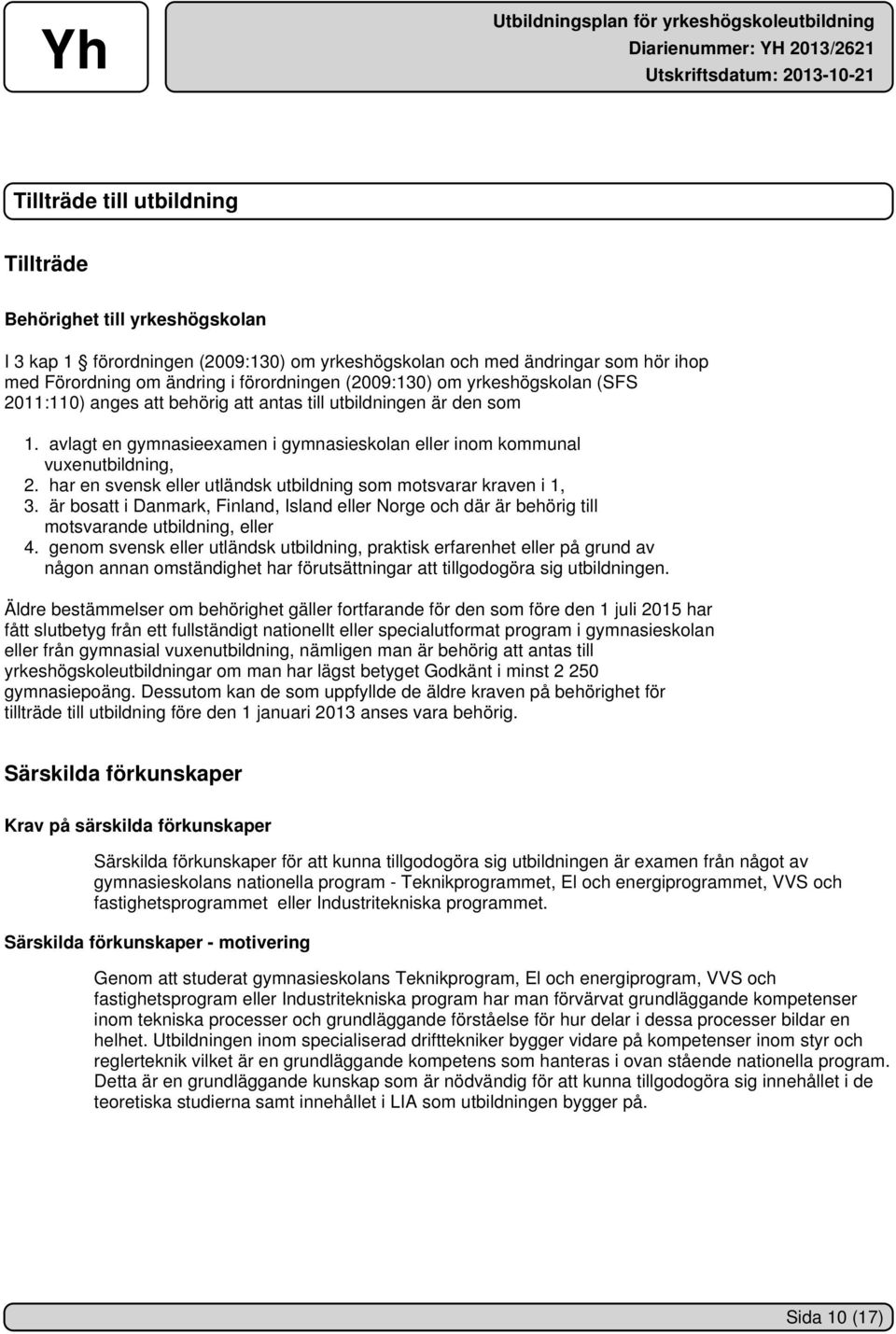 har en svensk eller utländsk utbildning som motsvarar kraven i 1, 3. är bosatt i Danmark, Finland, Island eller Norge och där är behörig till motsvarande utbildning, eller 4.