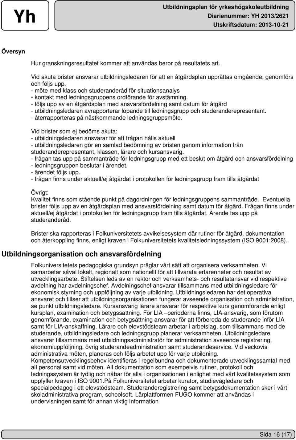 - följs upp av en åtgärdsplan med ansvarsfördelning samt datum för åtgärd - utbildningsledaren avrapporterar löpande till ledningsgrupp och studeranderepresentant.