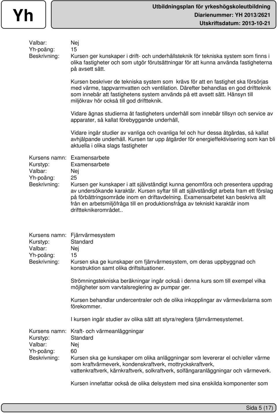 Därefter behandlas en god driftteknik som innebär att fastighetens system används på ett avsett sätt. Hänsyn till miljökrav hör också till god driftteknik.