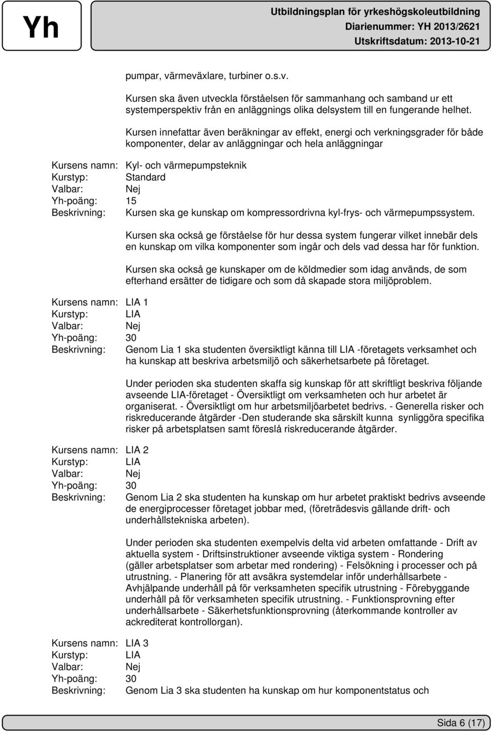 Yh-poäng: 15 Beskrivning: Kursen ska ge kunskap om kompressordrivna kyl-frys- och värmepumpssystem.