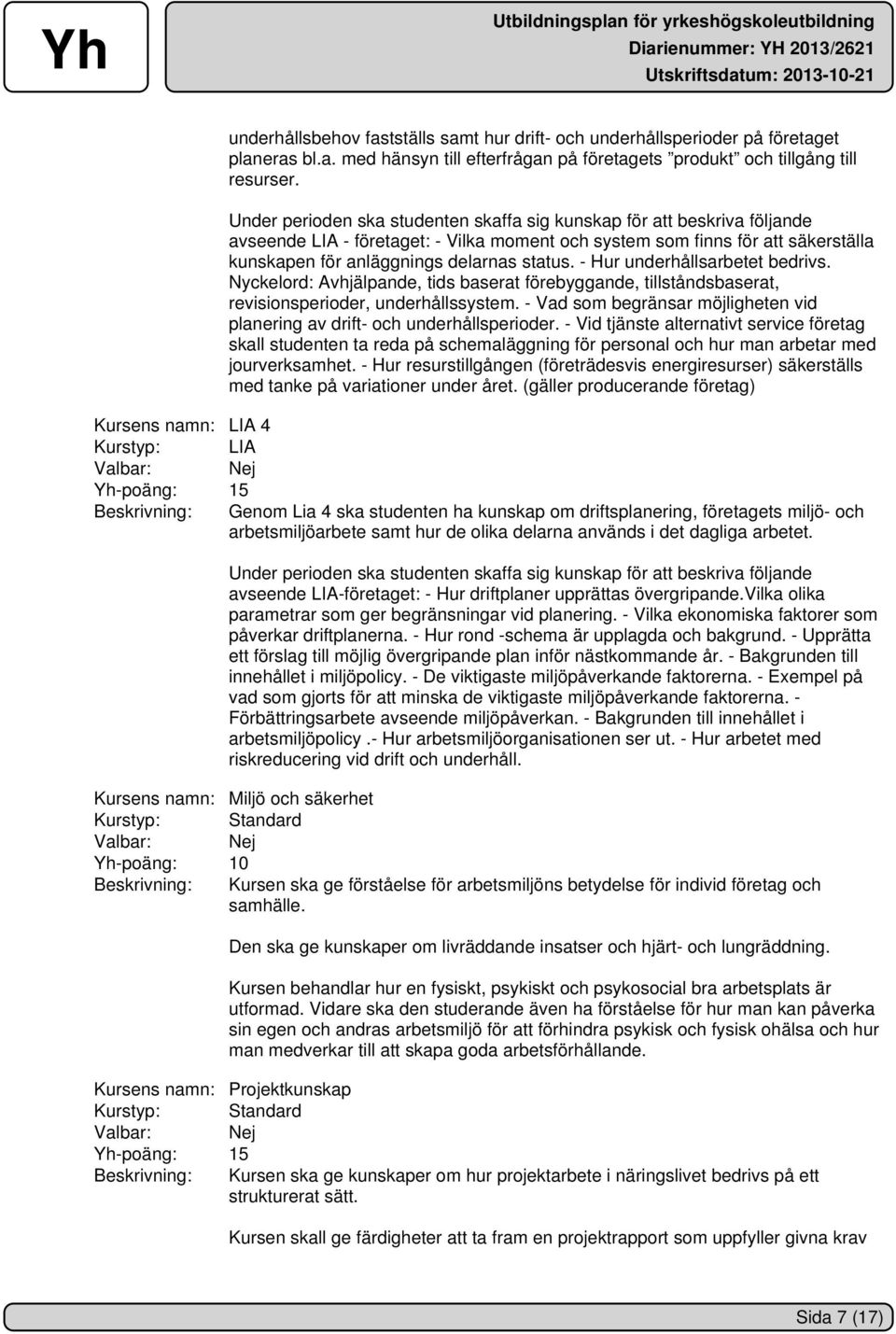 - Hur underhållsarbetet bedrivs. Nyckelord: Avhjälpande, tids baserat förebyggande, tillståndsbaserat, revisionsperioder, underhållssystem.