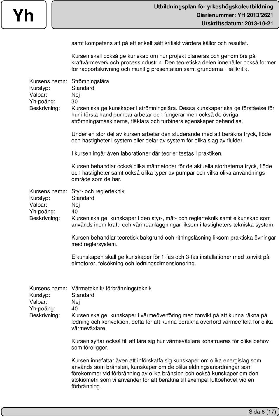 Kursens namn: Strömningslära Kurstyp: Standard Yh-poäng: 30 Beskrivning: Kursen ska ge kunskaper i strömningslära.