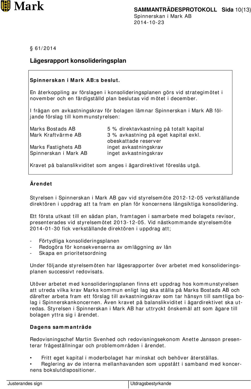 I frågan om avkastningskrav för bolagen lämnar följande förslag till kommunstyrelsen: Marks Bostads AB Mark Kraftvärme AB Marks Fastighets AB 5 % direktavkastning på totalt kapital 3 % avkastning på