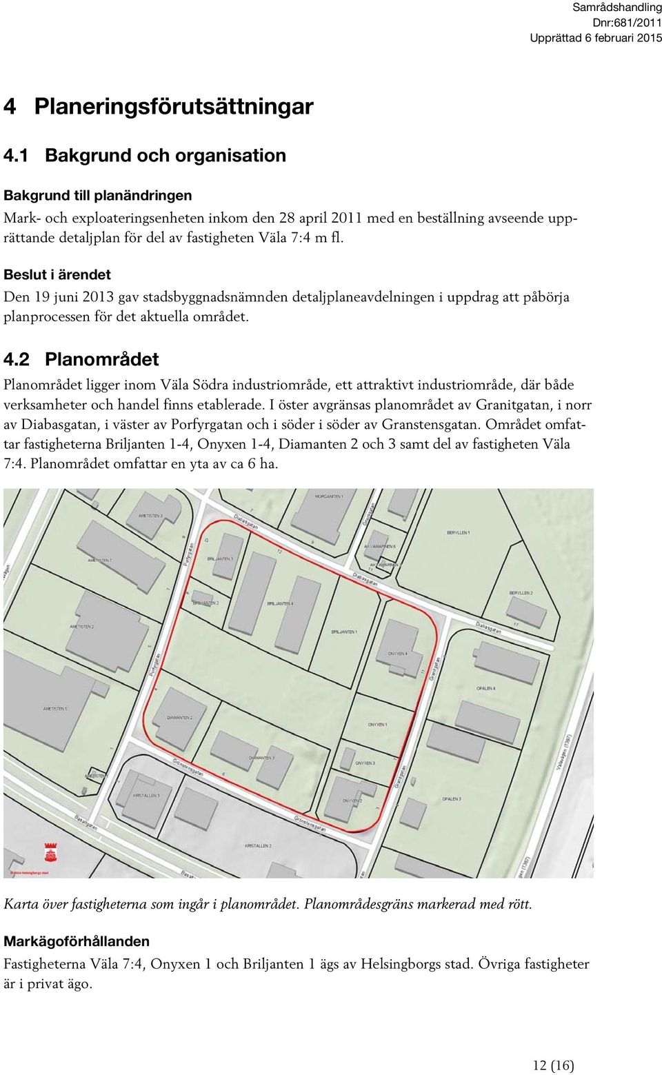Beslut i ärendet Den 19 juni 2013 gav stadsbyggnadsnämnden detaljplaneavdelningen i uppdrag att påbörja planprocessen för det aktuella området. 4.