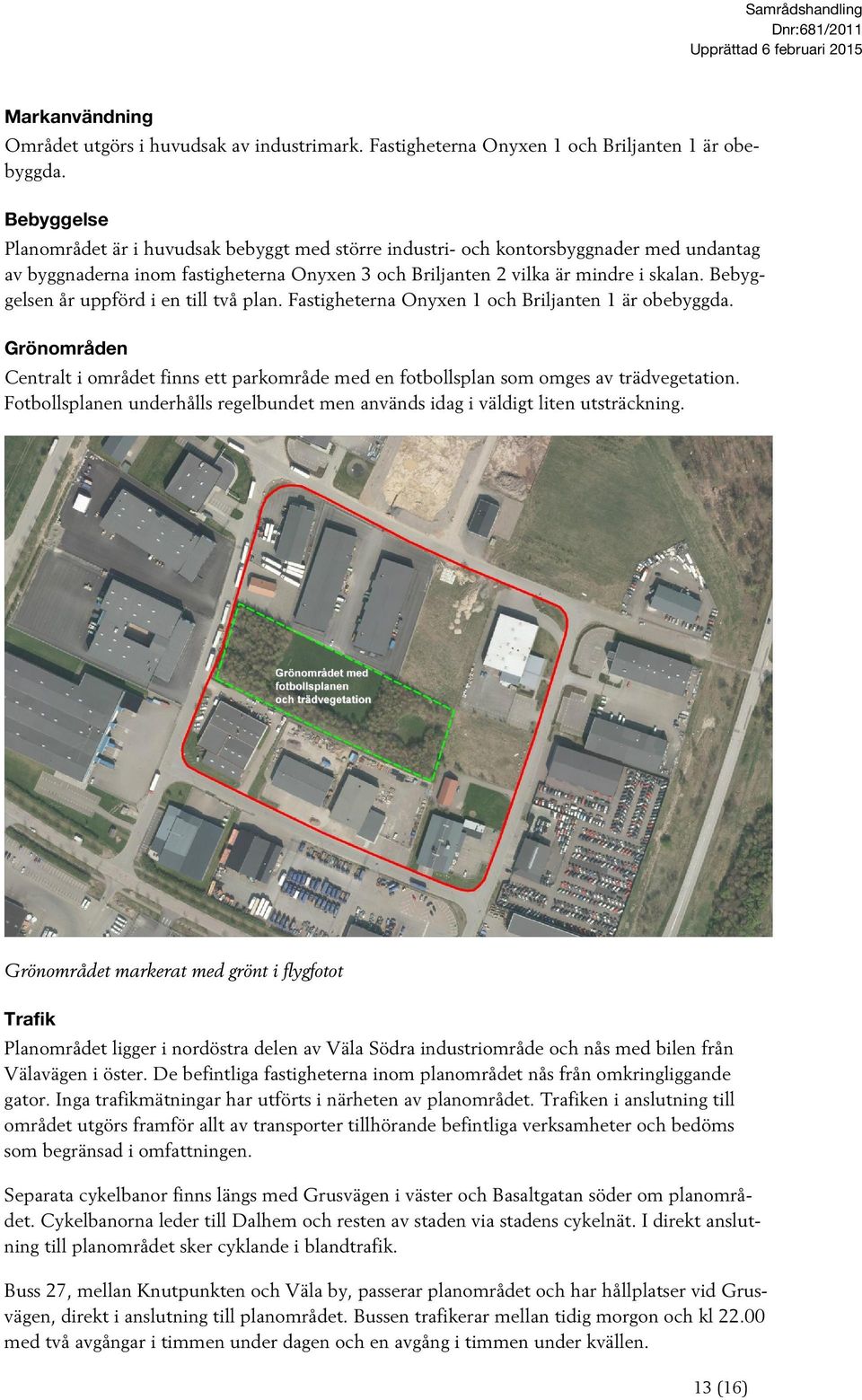 Bebyggelsen år uppförd i en till två plan. Fastigheterna Onyxen 1 och Briljanten 1 är obebyggda. Grönområden Centralt i området finns ett parkområde med en fotbollsplan som omges av trädvegetation.