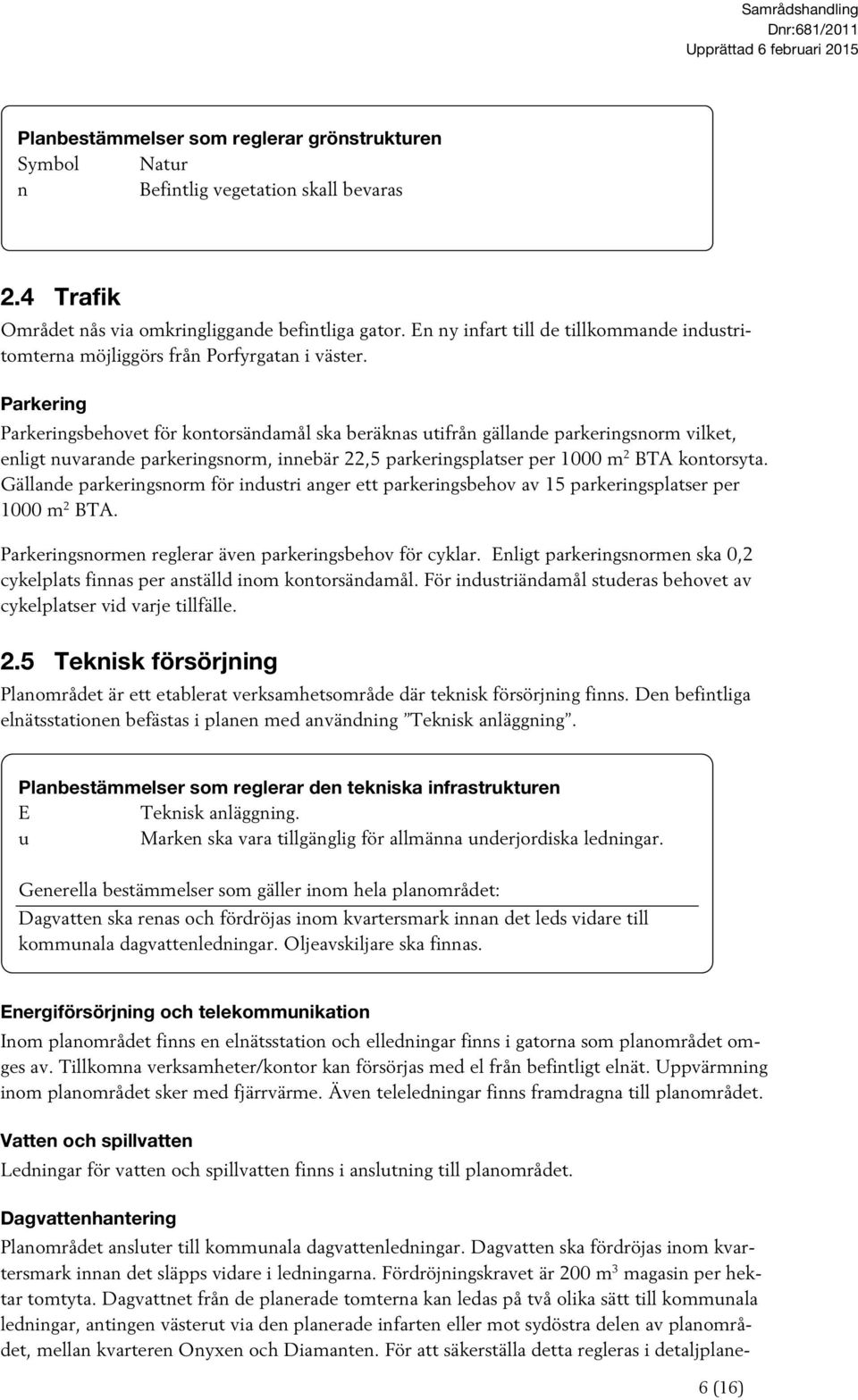 Parkering Parkeringsbehovet för kontorsändamål ska beräknas utifrån gällande parkeringsnorm vilket, enligt nuvarande parkeringsnorm, innebär 22,5 parkeringsplatser per 1000 m 2 BTA kontorsyta.