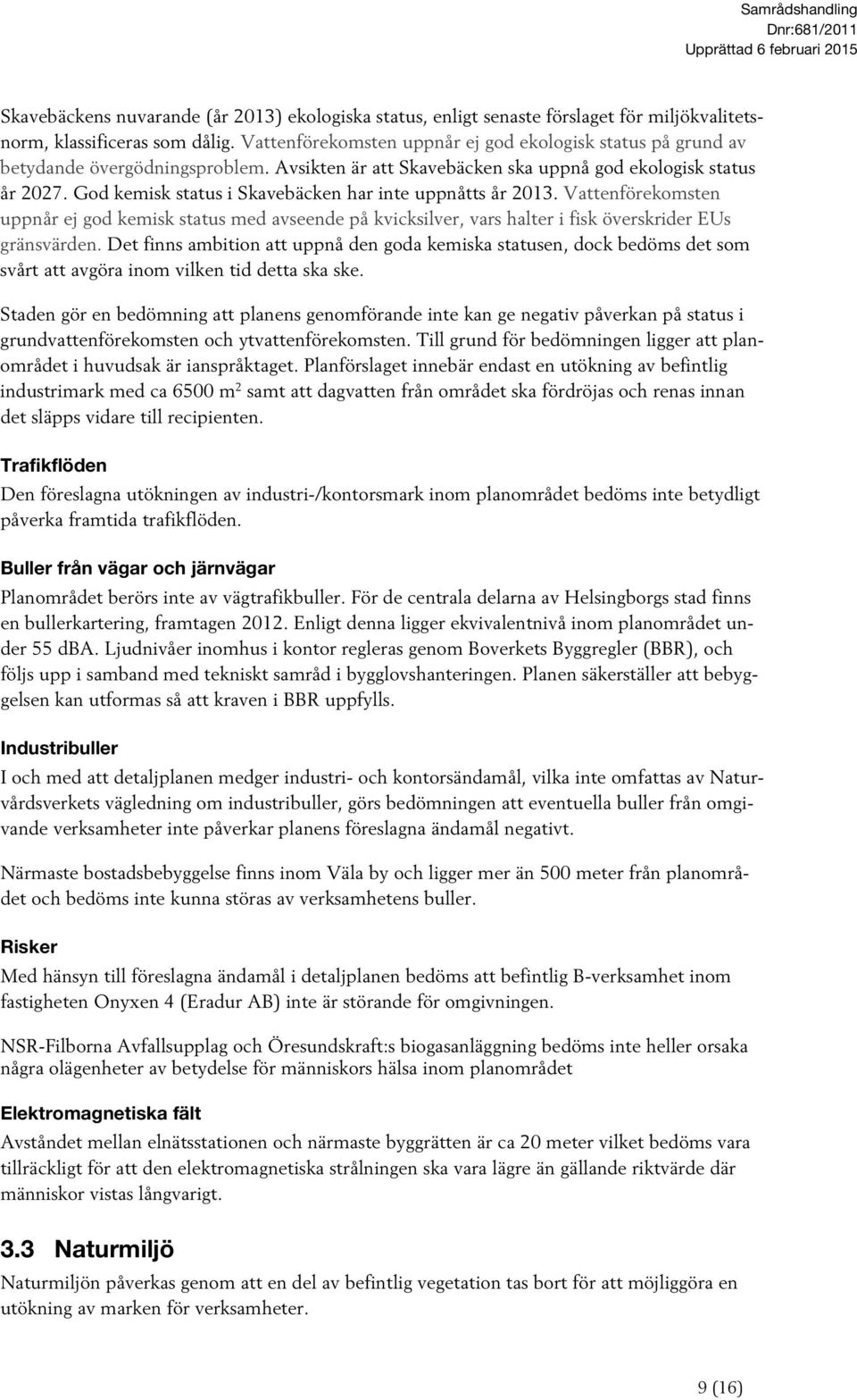 God kemisk status i Skavebäcken har inte uppnåtts år 2013. Vattenförekomsten uppnår ej god kemisk status med avseende på kvicksilver, vars halter i fisk överskrider EUs gränsvärden.