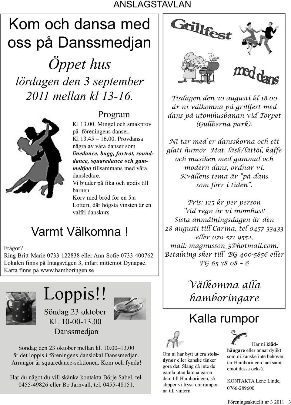 Vi bjuder på fika och godis till barnen. Korv med bröd för en 5:a Lotteri, där högsta vinsten är en valfri danskurs. Varmt Välkomna! Frågor?