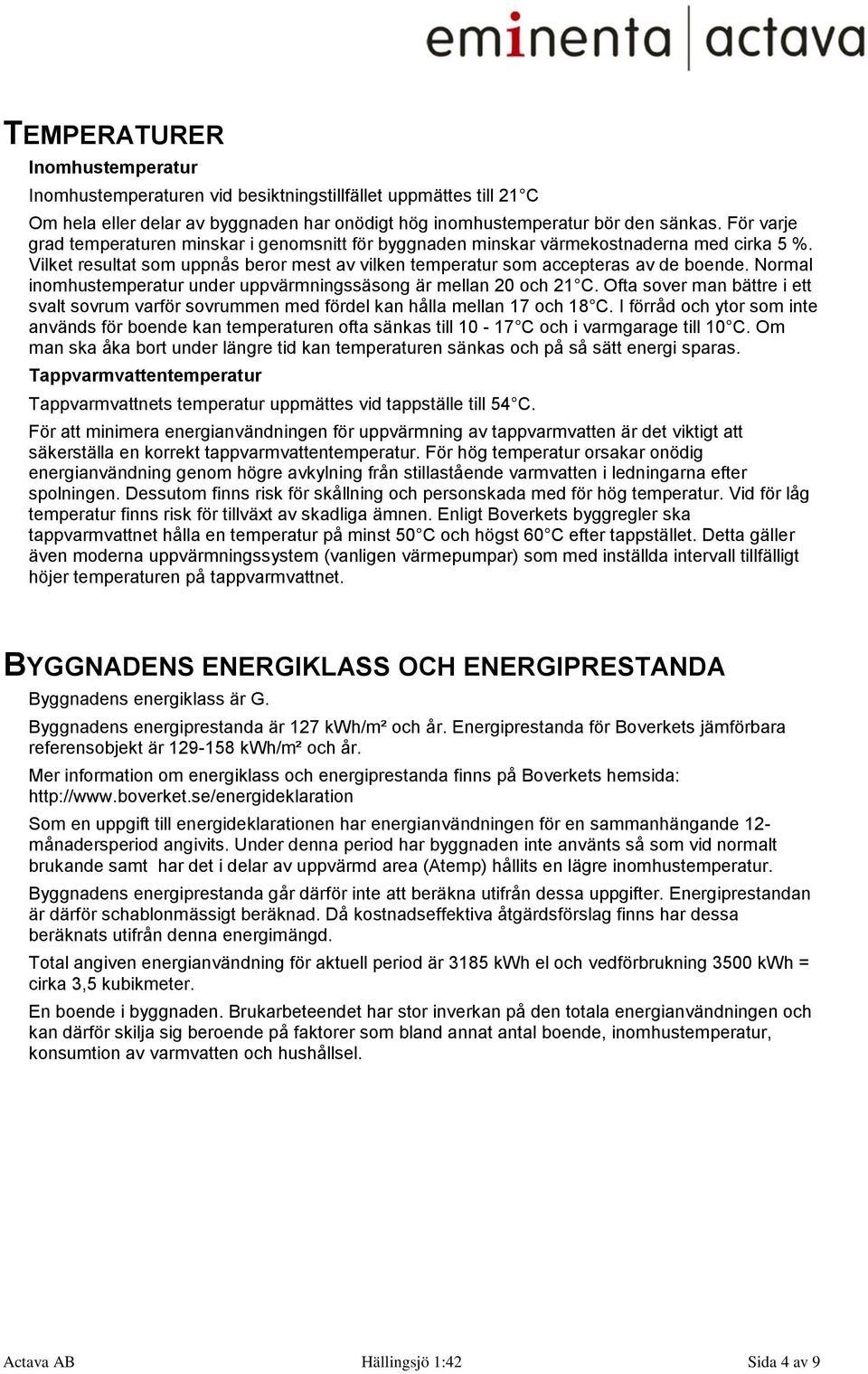 Normal inomhustemperatur under uppvärmningssäsong är mellan 20 och 21 C. Ofta sover man bättre i ett svalt sovrum varför sovrummen med fördel kan hålla mellan 17 och 18 C.