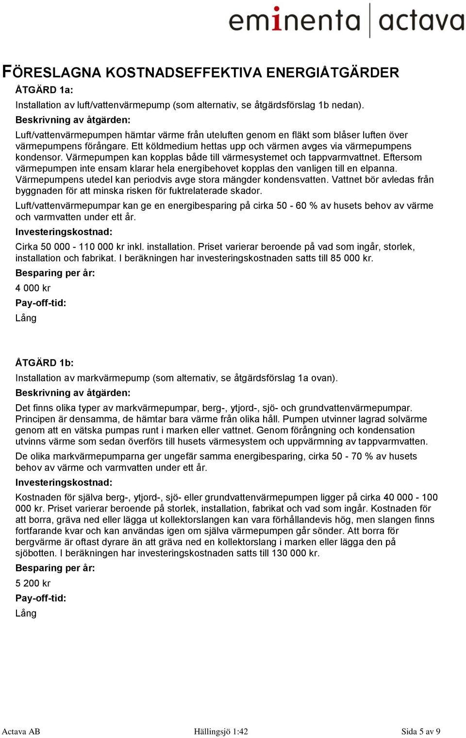 Ett köldmedium hettas upp och värmen avges via värmepumpens kondensor. Värmepumpen kan kopplas både till värmesystemet och tappvarmvattnet.