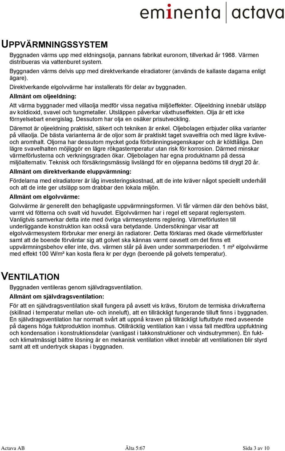 Allmänt om oljeeldning: Att värma byggnader med villaolja medför vissa negativa miljöeffekter. Oljeeldning innebär utsläpp av koldioxid, svavel och tungmetaller. Utsläppen påverkar växthuseffekten.