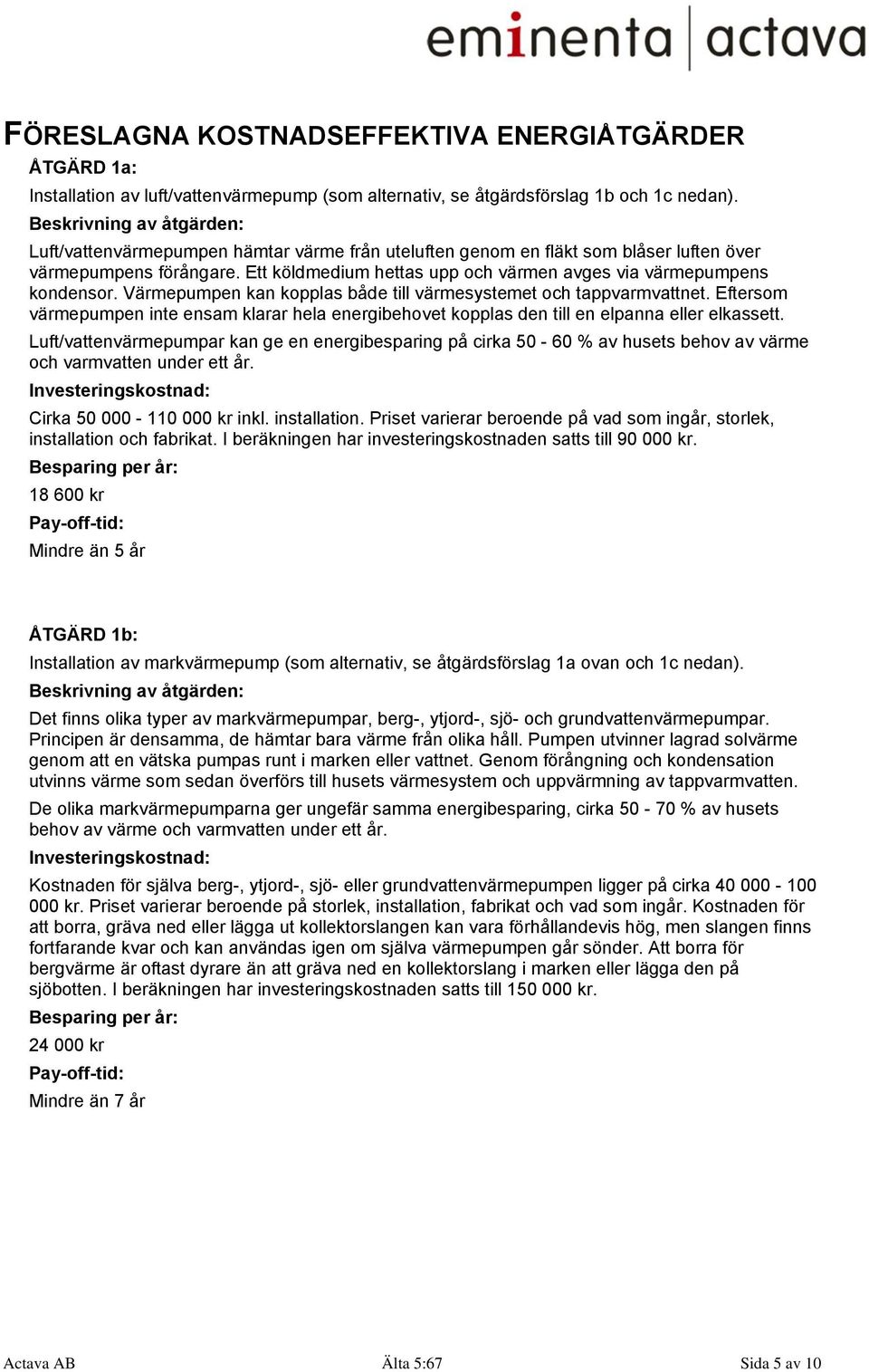 Värmepumpen kan kopplas både till värmesystemet och tappvarmvattnet. Eftersom värmepumpen inte ensam klarar hela energibehovet kopplas den till en elpanna eller elkassett.