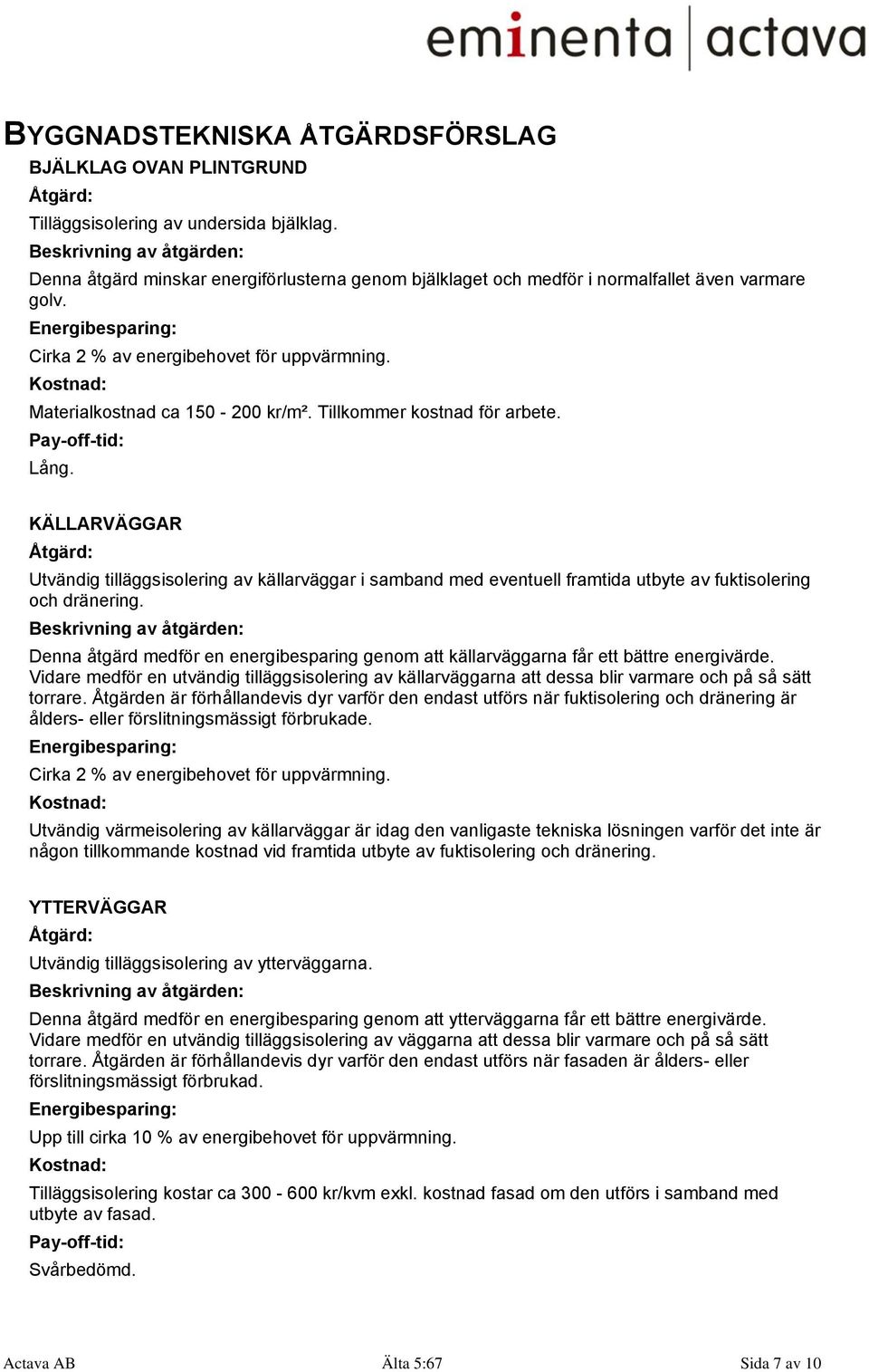 Kostnad: Materialkostnad ca 150-200 kr/m². Tillkommer kostnad för arbete. Pay-off-tid: Lång.