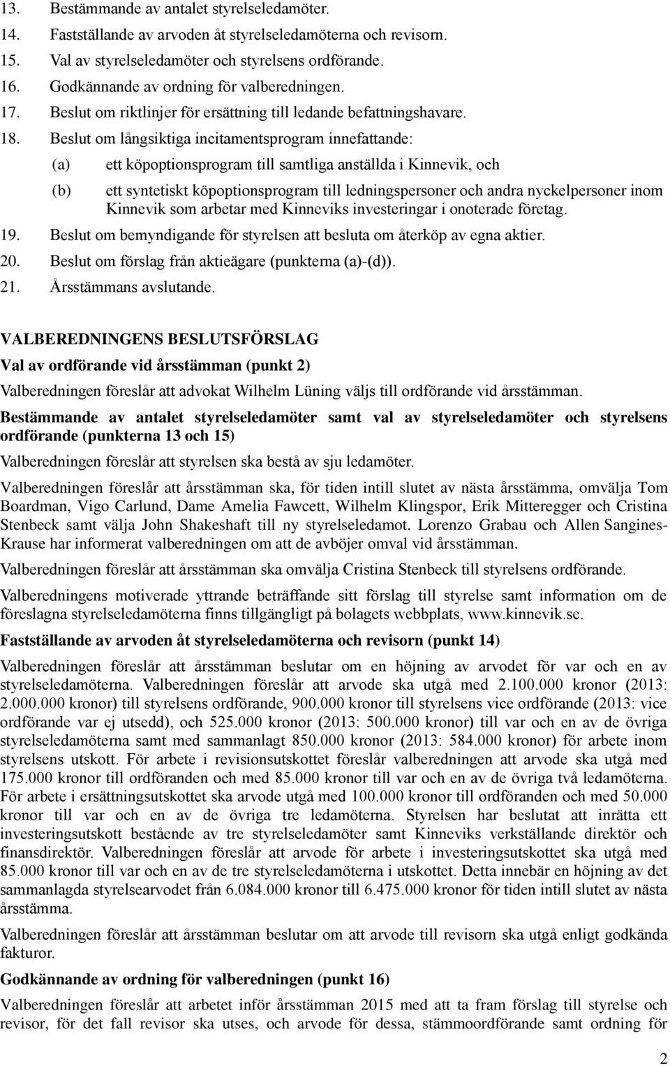 Beslut om långsiktiga incitamentsprogram innefattande: (a) (b) ett köpoptionsprogram till samtliga anställda i Kinnevik, och ett syntetiskt köpoptionsprogram till ledningspersoner och andra