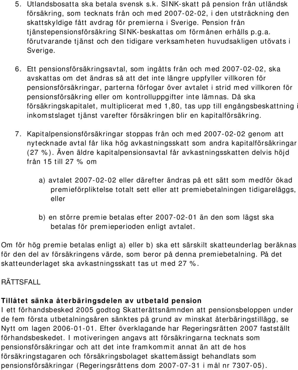 Ett pensionsförsäkringsavtal, som ingåtts från och med 2007-02-02, ska avskattas om det ändras så att det inte längre uppfyller villkoren för pensionsförsäkringar, parterna förfogar över avtalet i