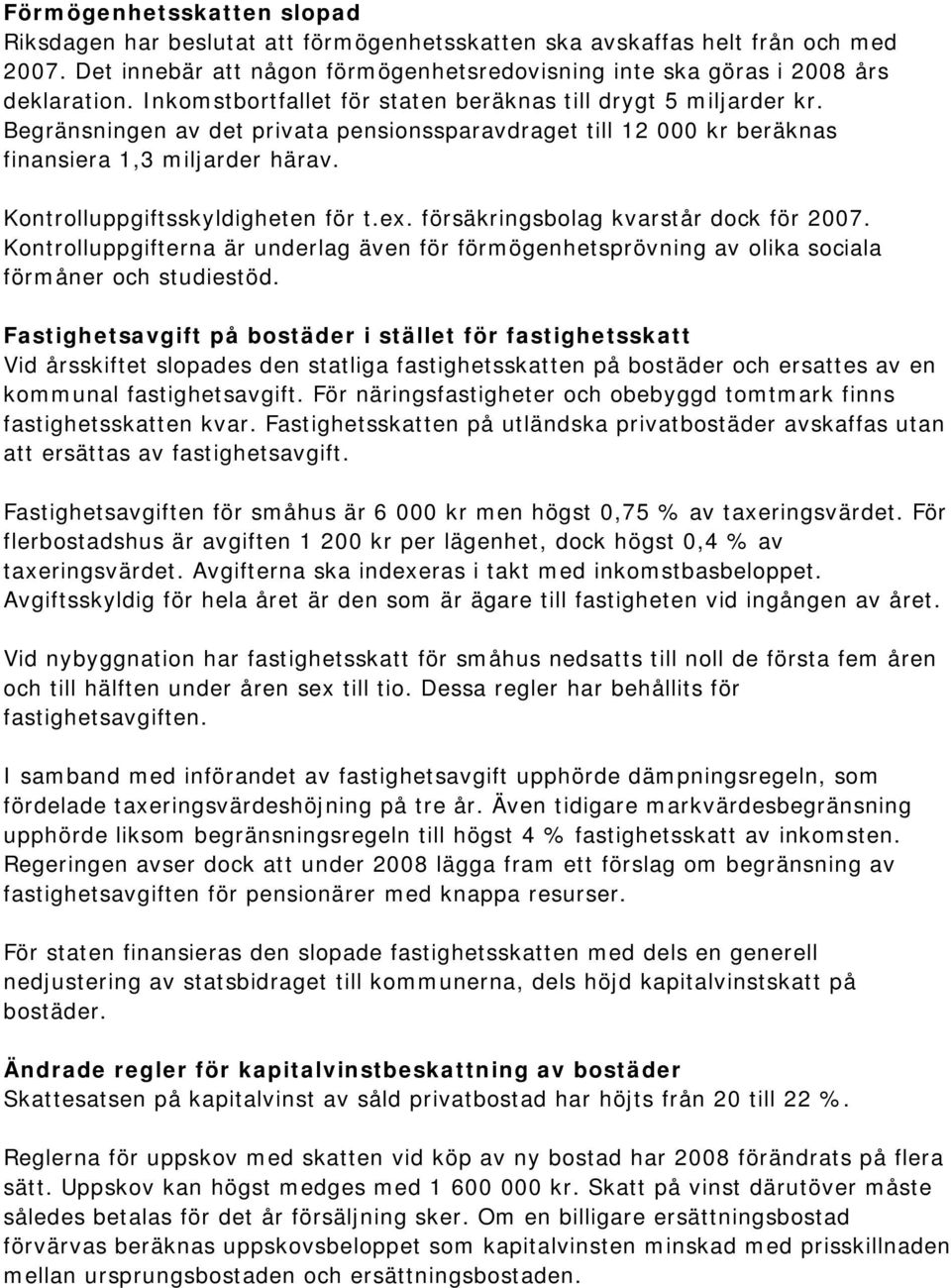 Kontrolluppgiftsskyldigheten för t.ex. försäkringsbolag kvarstår dock för 2007. Kontrolluppgifterna är underlag även för förmögenhetsprövning av olika sociala förmåner och studiestöd.