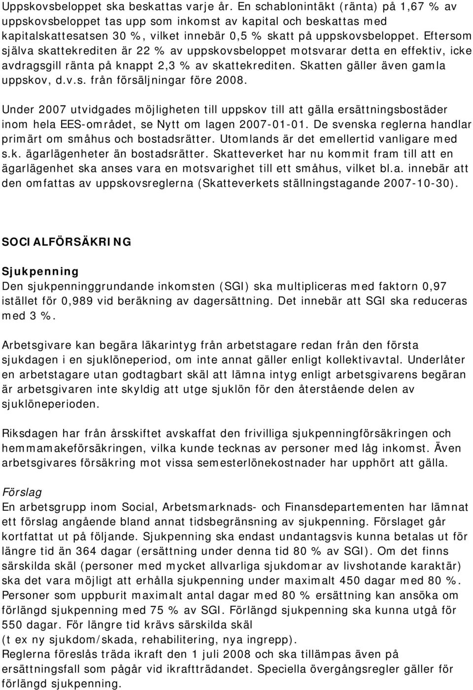 Eftersom själva skattekrediten är 22 % av uppskovsbeloppet motsvarar detta en effektiv, icke avdragsgill ränta på knappt 2,3 % av skattekrediten. Skatten gäller även gamla uppskov, d.v.s. från försäljningar före 2008.