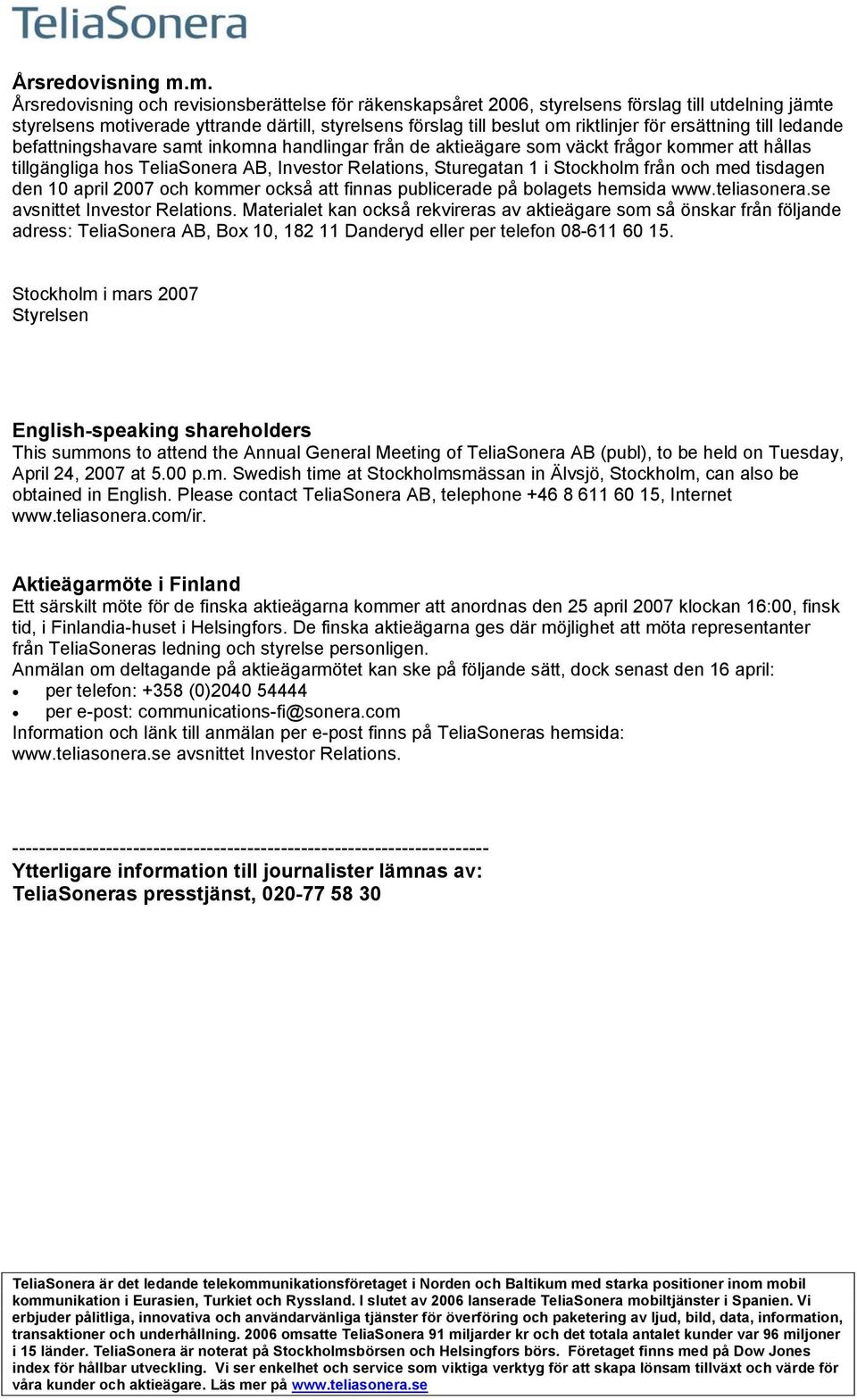 ersättning till ledande befattningshavare samt inkomna handlingar från de aktieägare som väckt frågor kommer att hållas tillgängliga hos TeliaSonera AB, Investor Relations, Sturegatan 1 i Stockholm