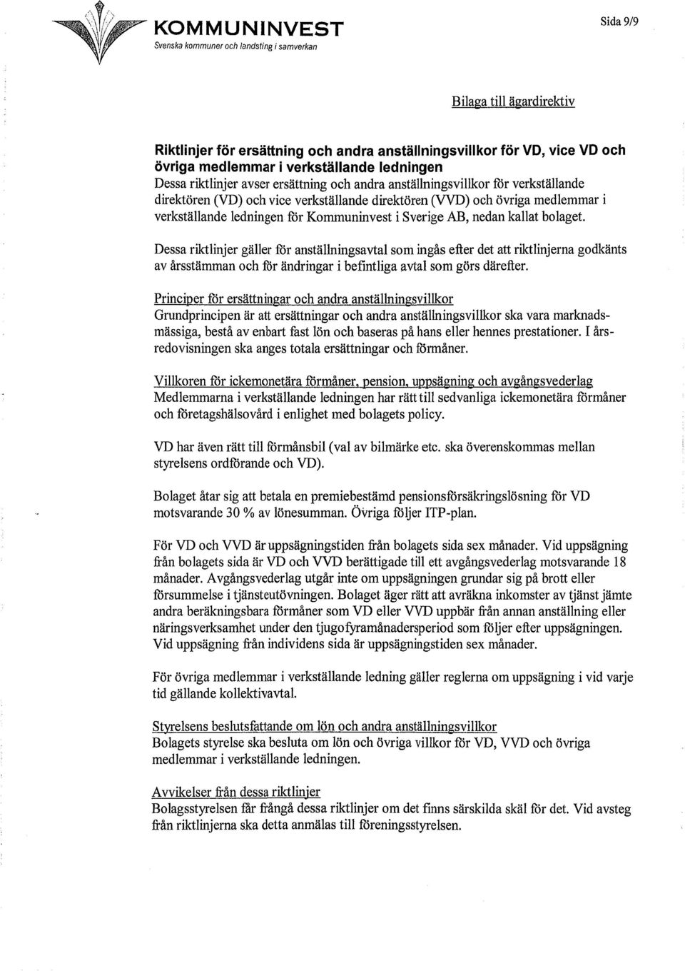 Dessa riktlinjer gäller för anställningsavtal som ingås efter det att riktlinjerna godkänts av årsstämman och för ändringar i befmtliga avtal som görs därefter.