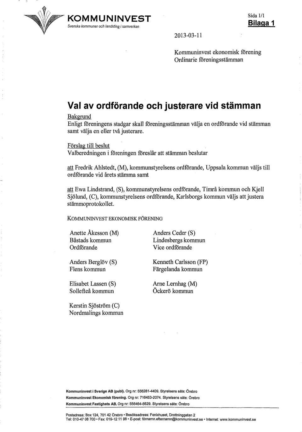 Förslag till beslut Valberedningen i föreningen föreslår att stämman beslutar att Fredrik Ahlstedt, (M), kommunstyrelsens ordförande, Uppsala kommun väljs till ordförande vid årets stämma samt att