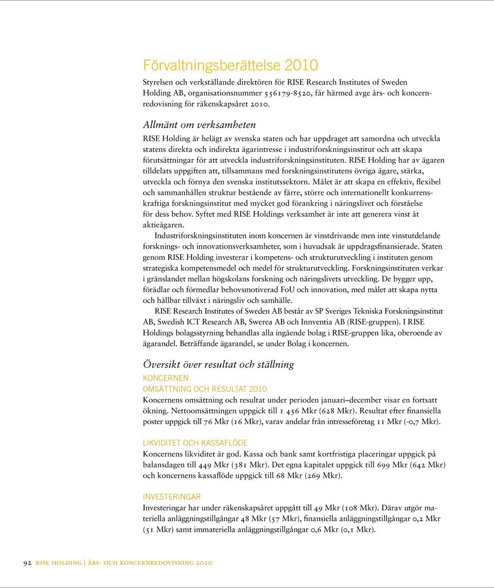 Allmänt om verksamheten RISE Holding är helägt av svenska staten och har uppdraget att samordna och utveckla statens direkta och indirekta ägarintresse i industriforskningsinstitut och att skapa