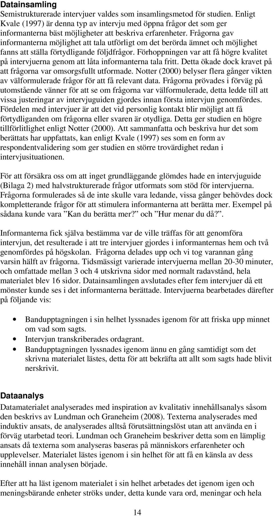 Frågorna gav informanterna möjlighet att tala utförligt om det berörda ämnet och möjlighet fanns att ställa förtydligande följdfrågor.