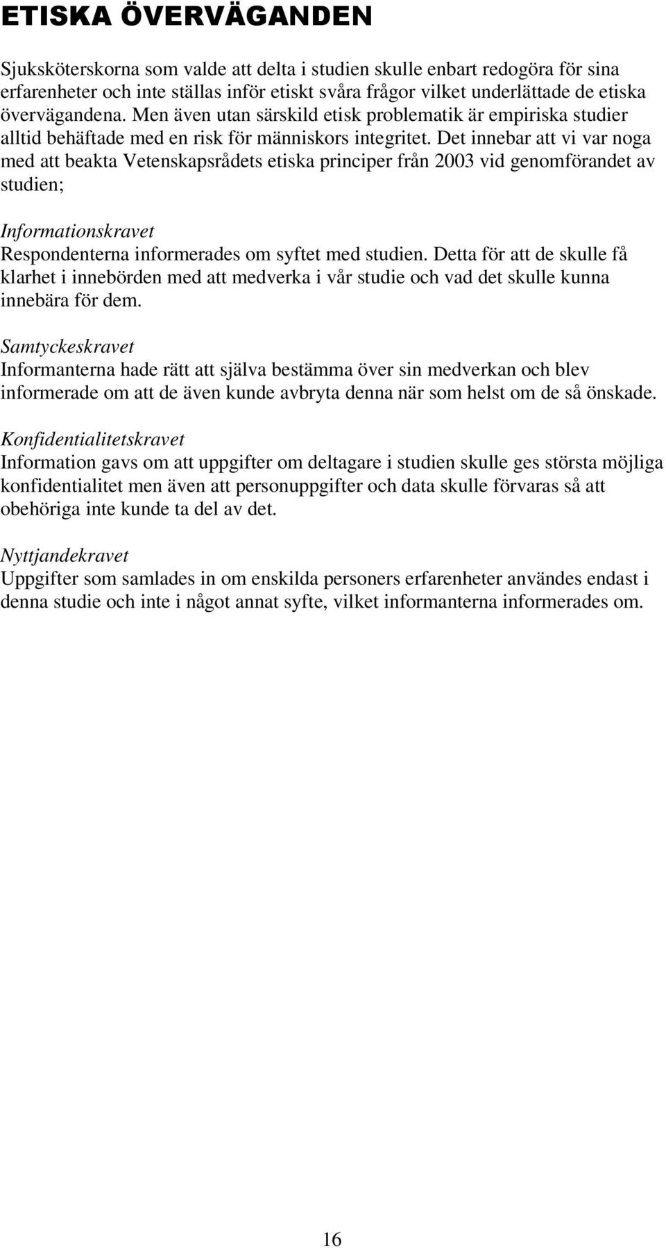 Det innebar att vi var noga med att beakta Vetenskapsrådets etiska principer från 2003 vid genomförandet av studien; Informationskravet Respondenterna informerades om syftet med studien.