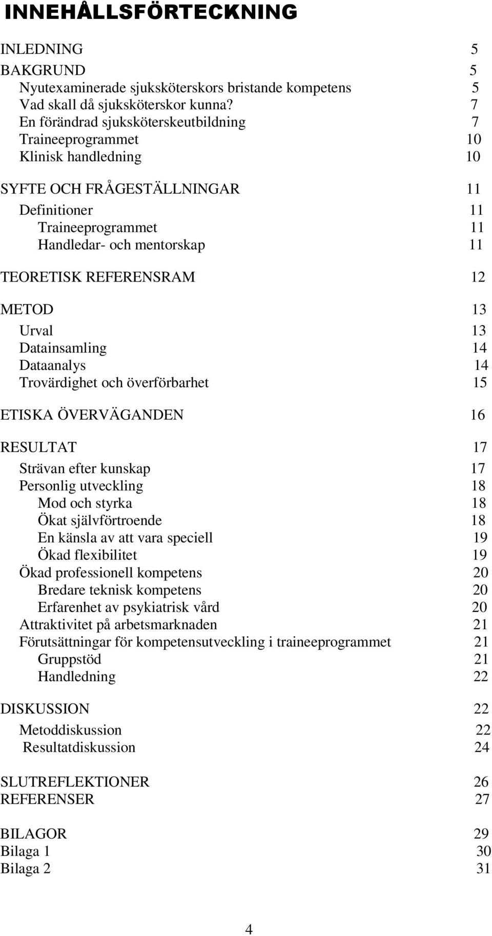 REFERENSRAM 12 METOD 13 Urval 13 Datainsamling 14 Dataanalys 14 Trovärdighet och överförbarhet 15 ETISKA ÖVERVÄGANDEN 16 RESULTAT 17 Strävan efter kunskap 17 Personlig utveckling 18 Mod och styrka 18