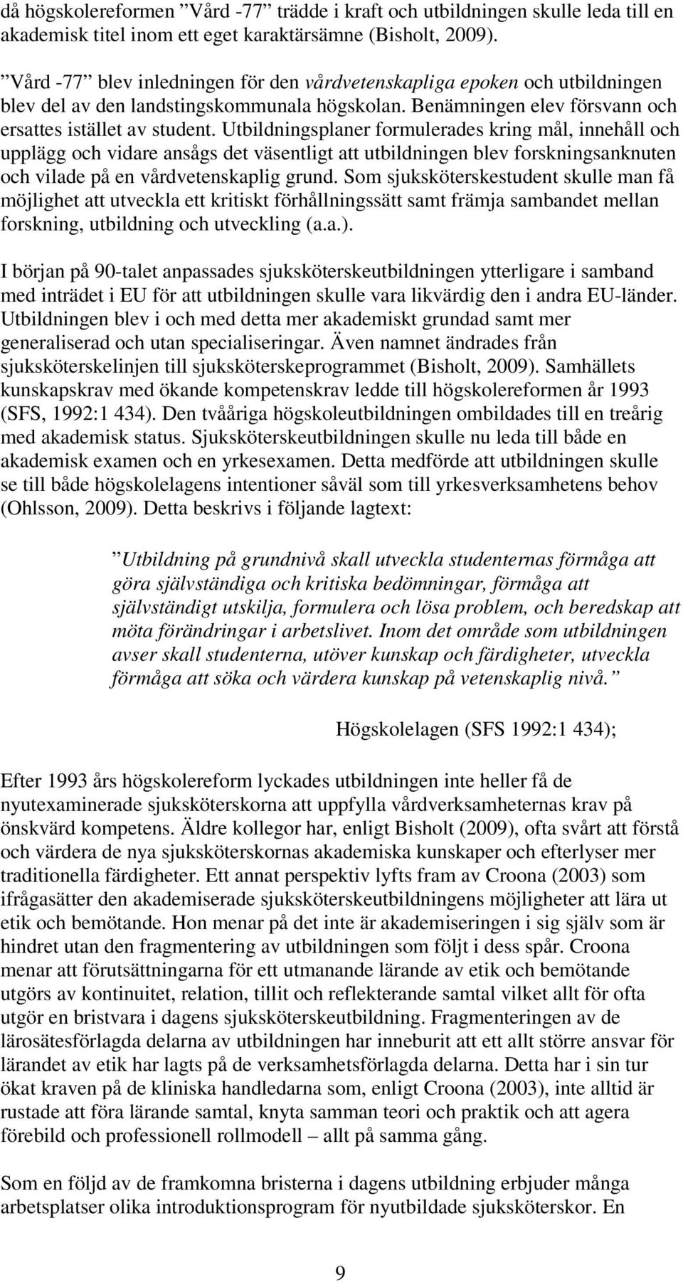 Utbildningsplaner formulerades kring mål, innehåll och upplägg och vidare ansågs det väsentligt att utbildningen blev forskningsanknuten och vilade på en vårdvetenskaplig grund.