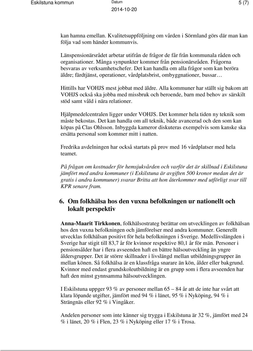 Det kan handla om alla frågor som kan beröra äldre; färdtjänst, operationer, vårdplatsbrist, ombyggnationer, bussar Hittills har VOHJS mest jobbat med äldre.