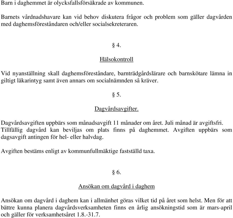 Dagvårdsavgiften uppbärs som månadsavgift 11 månader om året. Juli månad är avgiftsfri. Tillfällig dagvård kan beviljas om plats finns på daghemmet.