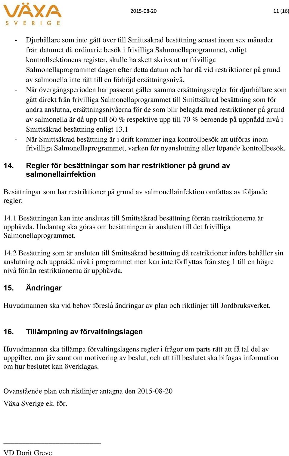 - När övergångsperioden har passerat gäller samma ersättningsregler för djurhållare som gått direkt från frivilliga Salmonellaprogrammet till Smittsäkrad besättning som för andra anslutna,