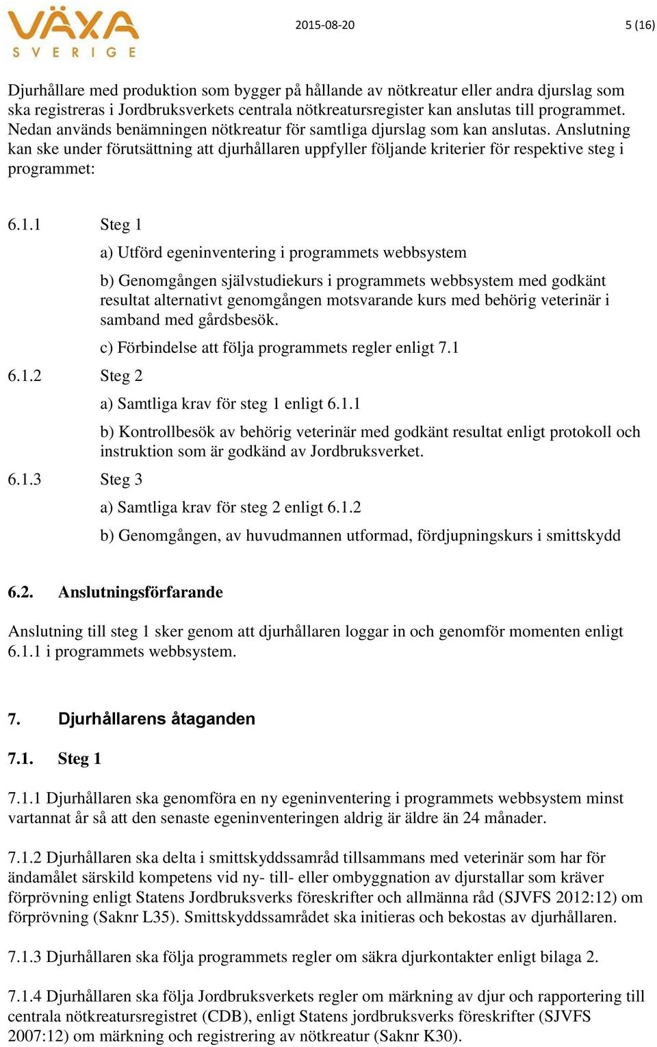 1 Steg 1 6.1.2 Steg 2 6.1.3 Steg 3 a) Utförd egeninventering i programmets webbsystem b) Genomgången självstudiekurs i programmets webbsystem med godkänt resultat alternativt genomgången motsvarande