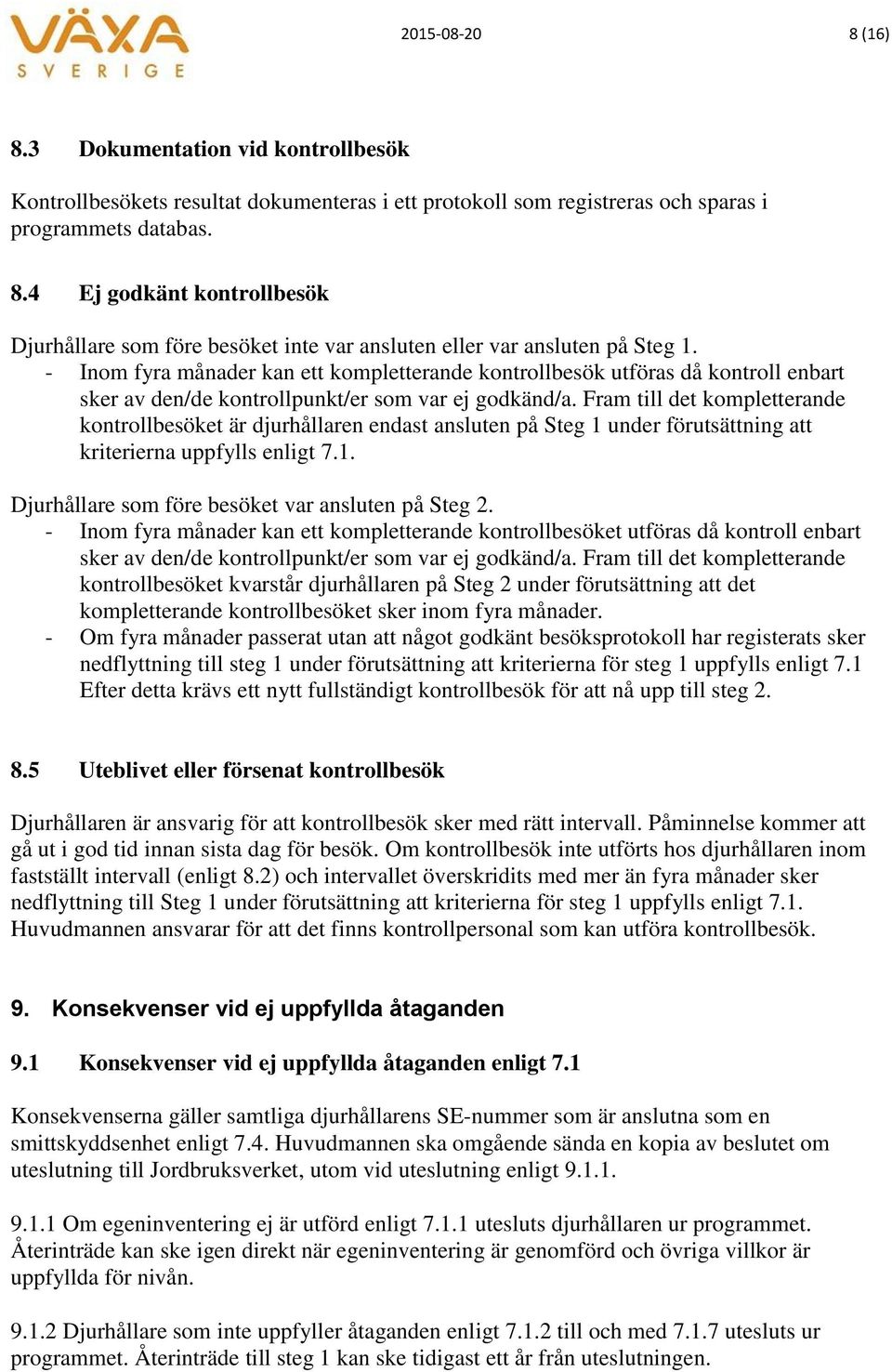 Fram till det kompletterande kontrollbesöket är djurhållaren endast ansluten på Steg 1 under förutsättning att kriterierna uppfylls enligt 7.1. Djurhållare som före besöket var ansluten på Steg 2.