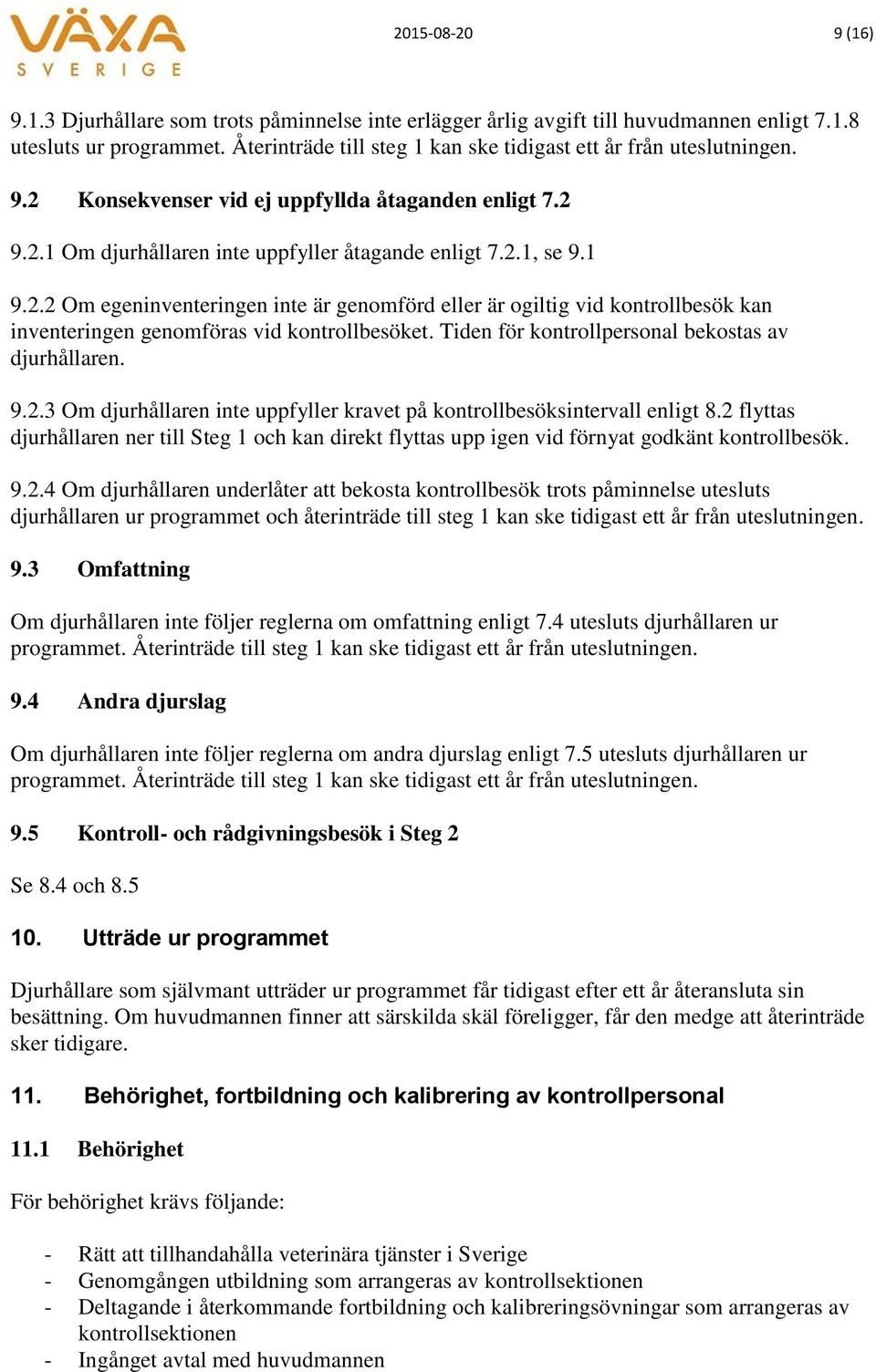 Tiden för kontrollpersonal bekostas av djurhållaren. 9.2.3 Om djurhållaren inte uppfyller kravet på kontrollbesöksintervall enligt 8.