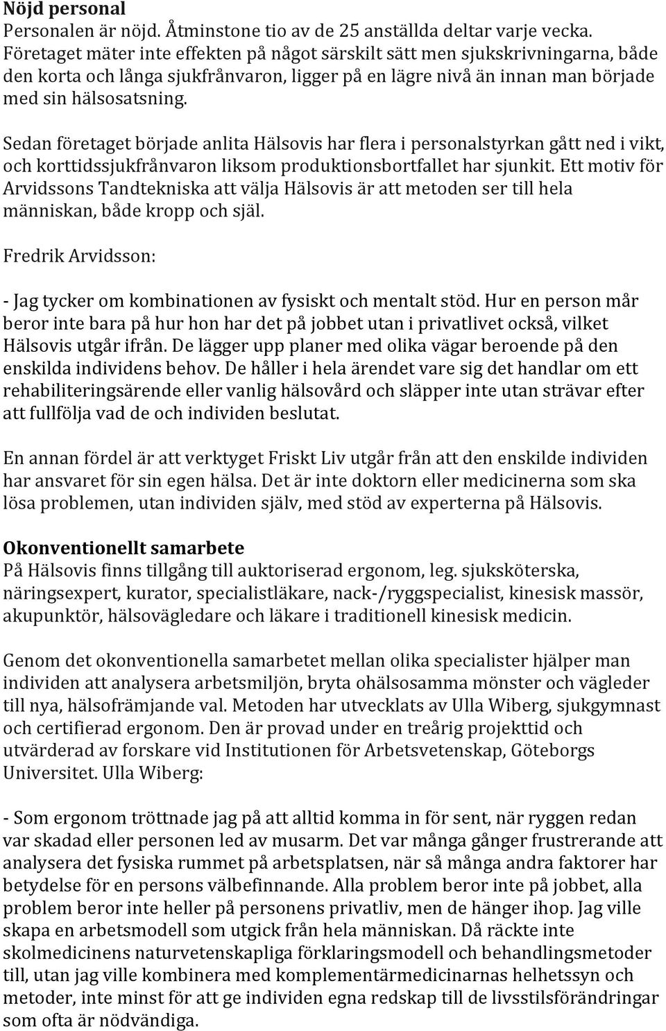 Sedan företaget började anlita Hälsovis har flera i personalstyrkan gått ned i vikt, och korttidssjukfrånvaron liksom produktionsbortfallet har sjunkit.