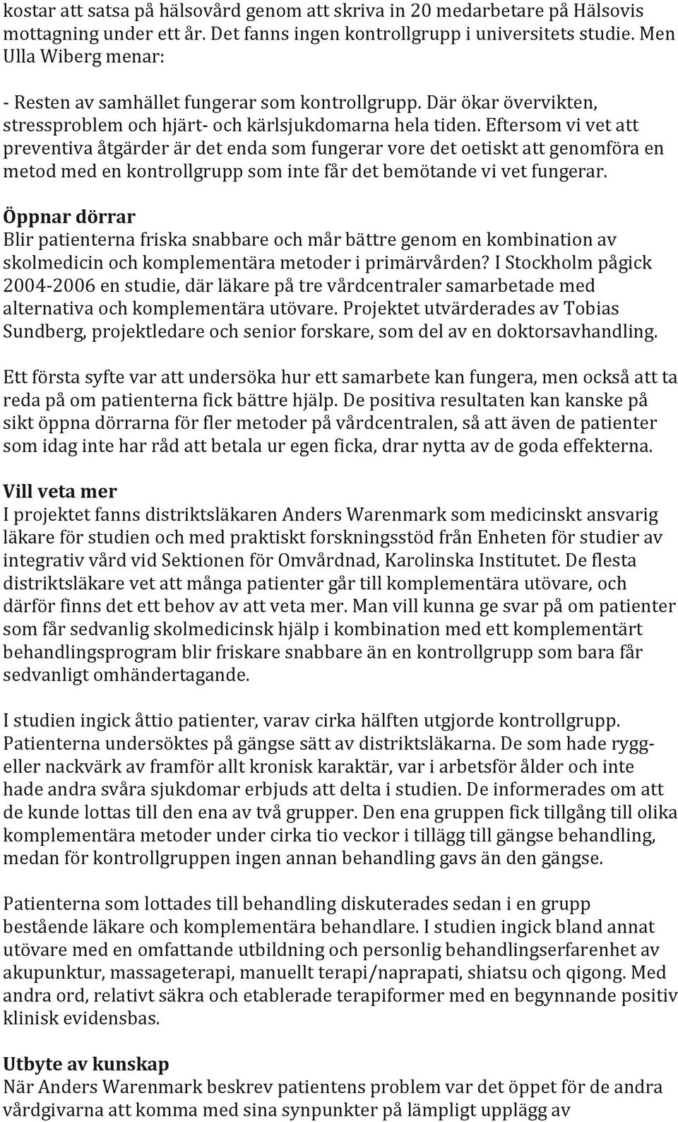 Eftersom vi vet att preventiva åtgärder är det enda som fungerar vore det oetiskt att genomföra en metod med en kontrollgrupp som inte får det bemötande vi vet fungerar.