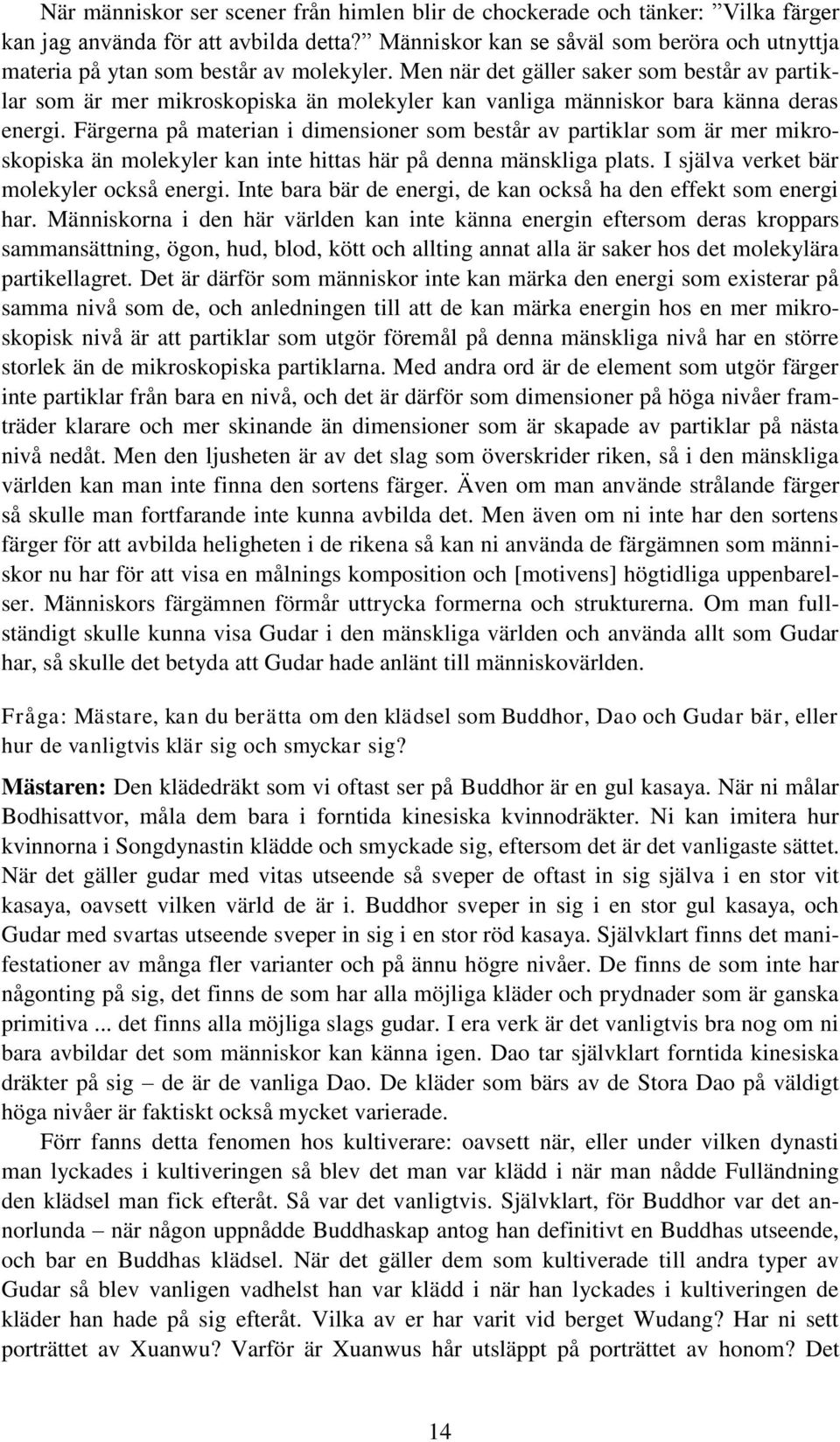 Men när det gäller saker som består av partiklar som är mer mikroskopiska än molekyler kan vanliga människor bara känna deras energi.